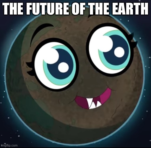 The Earths Future | THE FUTURE OF THE EARTH | image tagged in earth day,rick and morty,mr frundles | made w/ Imgflip meme maker