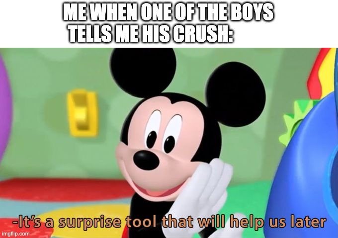 Mickey Mouse Tool | ME WHEN ONE OF THE BOYS TELLS ME HIS CRUSH: | image tagged in mickey mouse tool | made w/ Imgflip meme maker