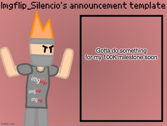 Imgflip_Silencio’s announcement template | Gotta do something for my 100K milestone soon | image tagged in imgflip_silencio s announcement template | made w/ Imgflip meme maker