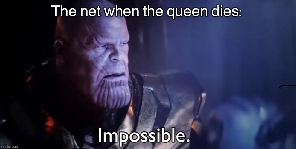 Not if i do it first lol | The net when the queen dies: | image tagged in thanos impossible | made w/ Imgflip meme maker