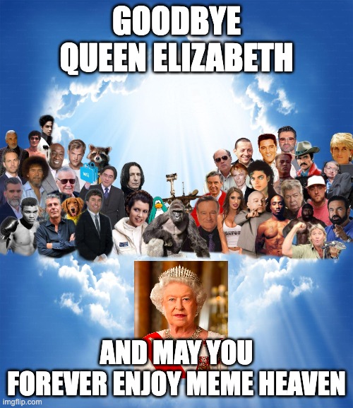 Goodbye | GOODBYE QUEEN ELIZABETH; AND MAY YOU FOREVER ENJOY MEME HEAVEN | image tagged in come join us heaven | made w/ Imgflip meme maker