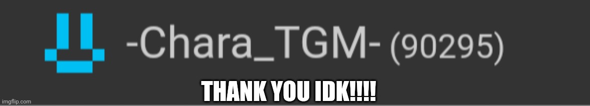 =DDDD [Idk Note: YOU'RE WELCOME :D] | THANK YOU IDK!!!! | made w/ Imgflip meme maker