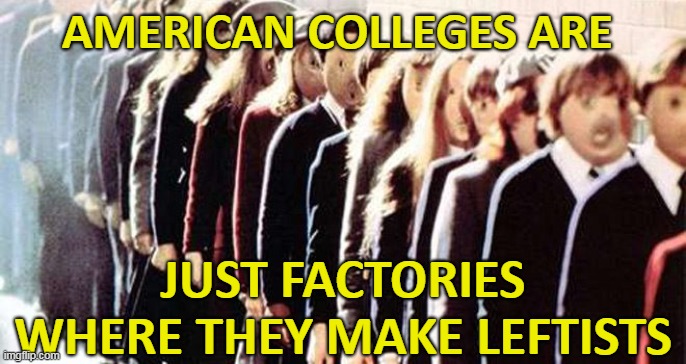 AMERICAN COLLEGES ARE JUST FACTORIES WHERE THEY MAKE LEFTISTS | made w/ Imgflip meme maker