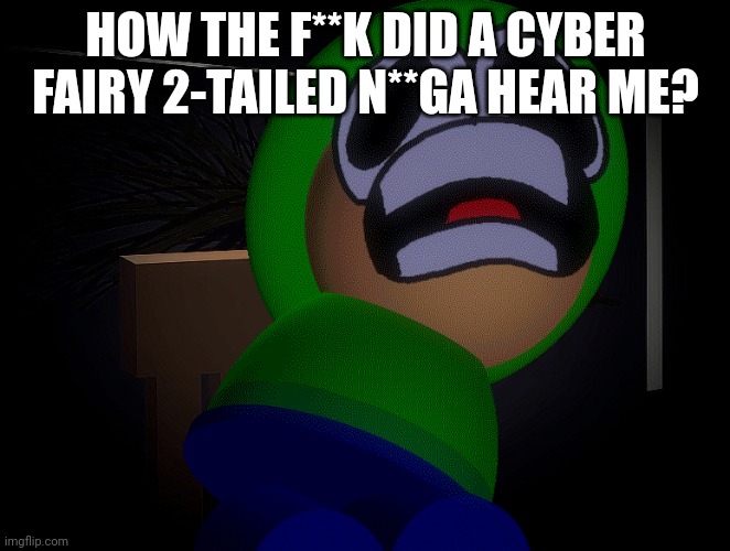 HOW THE F**K DID A CYBER FAIRY 2-TAILED N**GA HEAR ME? | made w/ Imgflip meme maker
