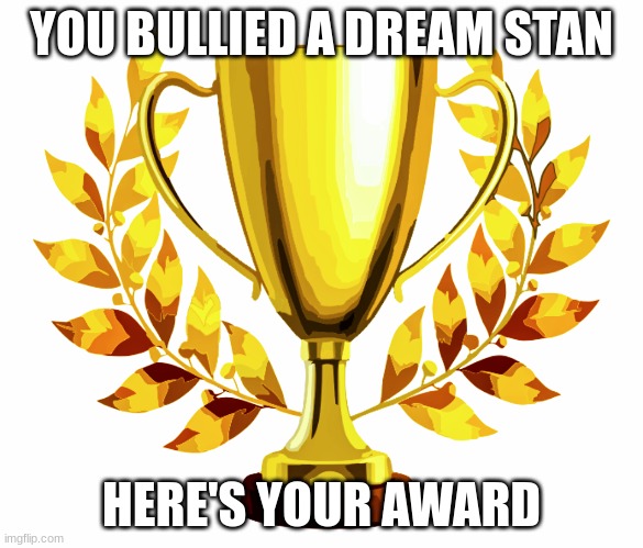 good job! | YOU BULLIED A DREAM STAN; HERE'S YOUR AWARD | image tagged in you win | made w/ Imgflip meme maker