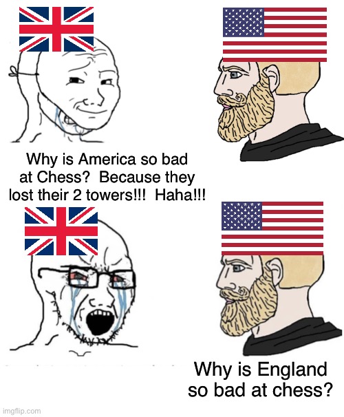Why is America so bad at Chess?  Because they lost their 2 towers!!!  Haha!!! Why is England so bad at chess? | image tagged in crying wojak / i know chad meme,soyboy vs yes chad | made w/ Imgflip meme maker