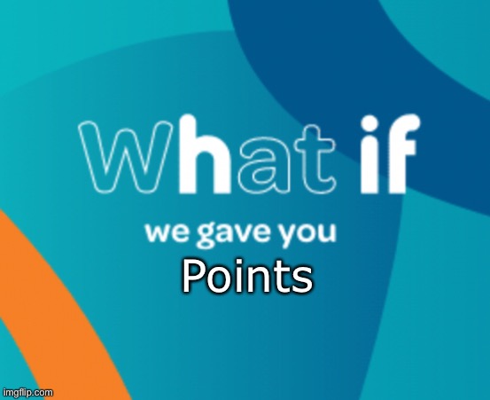 What if we gave you X | Points | image tagged in what if we gave you x | made w/ Imgflip meme maker