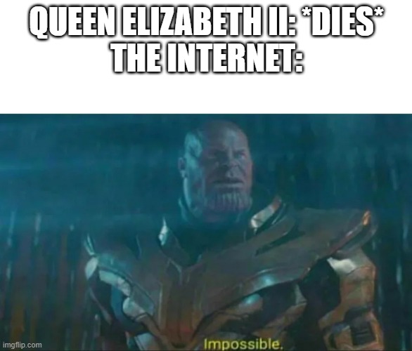 I guess she wasn't immortal after all | QUEEN ELIZABETH II: *DIES*
THE INTERNET: | image tagged in thanos impossible,queen elizabeth,the queen elizabeth ii,united kingdom | made w/ Imgflip meme maker