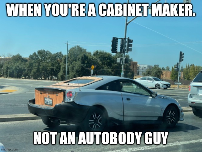 Auto body renovations | WHEN YOU'RE A CABINET MAKER. NOT AN AUTO-BODY GUY | image tagged in autobody,auto-body repair,repair gone wrong | made w/ Imgflip meme maker