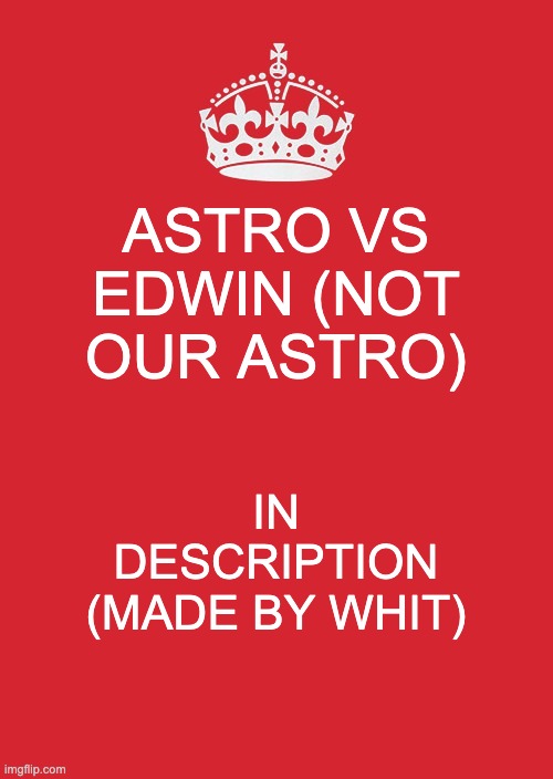 fun : ) | ASTRO VS EDWIN (NOT OUR ASTRO); IN DESCRIPTION (MADE BY WHIT) | image tagged in memes,keep calm and carry on red | made w/ Imgflip meme maker