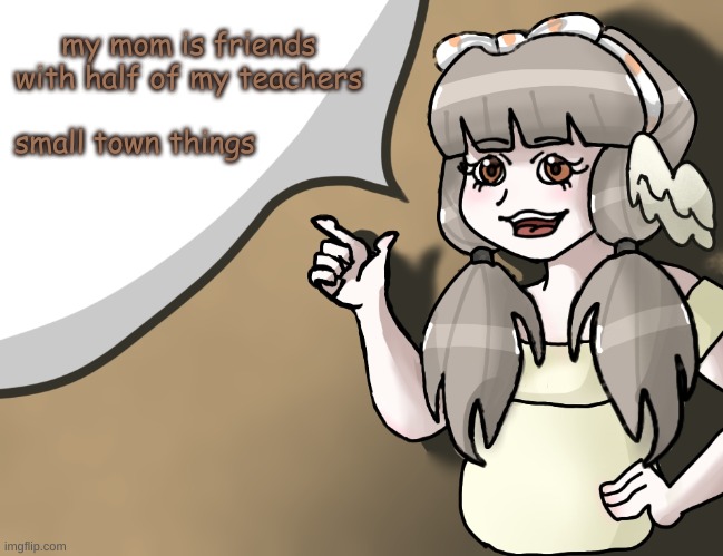 Quandria's temp improved | my mom is friends with half of my teachers; small town things | made w/ Imgflip meme maker
