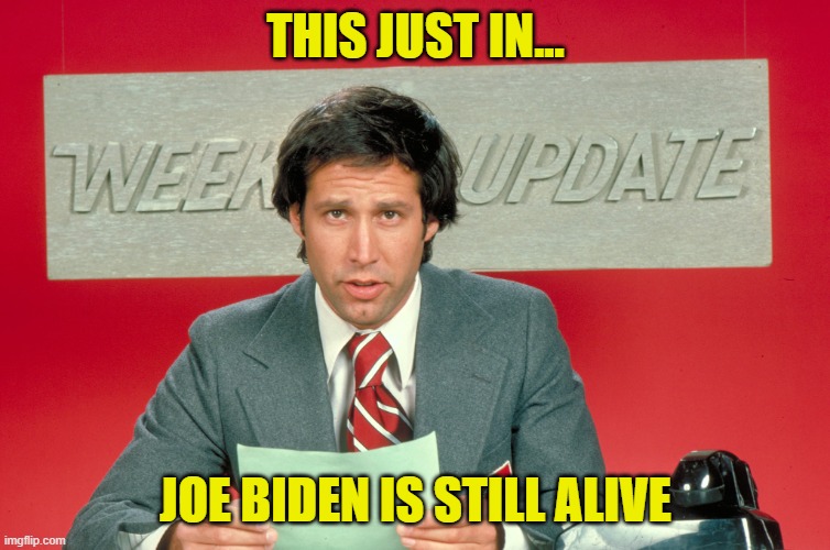 Chevy Chase snl weekend update | THIS JUST IN... JOE BIDEN IS STILL ALIVE | image tagged in chevy chase snl weekend update | made w/ Imgflip meme maker