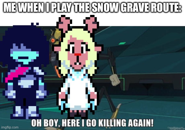 Noelle meme | ME WHEN I PLAY THE SNOW GRAVE ROUTE: | image tagged in oh boy here i go killing again,deltarune,noelle,memes | made w/ Imgflip meme maker