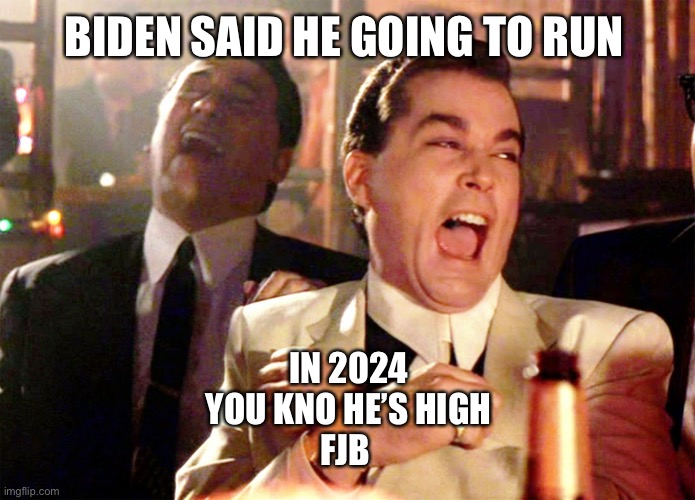 Good Fellas Hilarious | BIDEN SAID HE GOING TO RUN; IN 2024
YOU KNO HE’S HIGH
FJB | image tagged in memes,good fellas hilarious | made w/ Imgflip meme maker