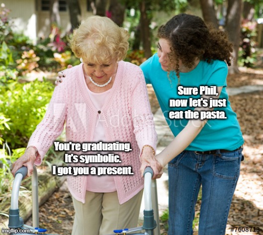 Sure Grandma | Sure Phil, now let's just eat the pasta. You're graduating. It's symbolic. I got you a present. | image tagged in sure grandma | made w/ Imgflip meme maker