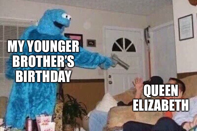 R.I.P. | MY YOUNGER BROTHER’S BIRTHDAY; QUEEN ELIZABETH | image tagged in cursed cookie monster | made w/ Imgflip meme maker