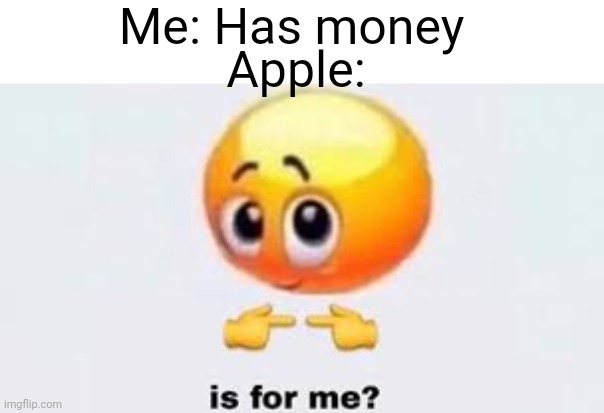 Made on iphone | Me: Has money; Apple: | image tagged in is for me | made w/ Imgflip meme maker