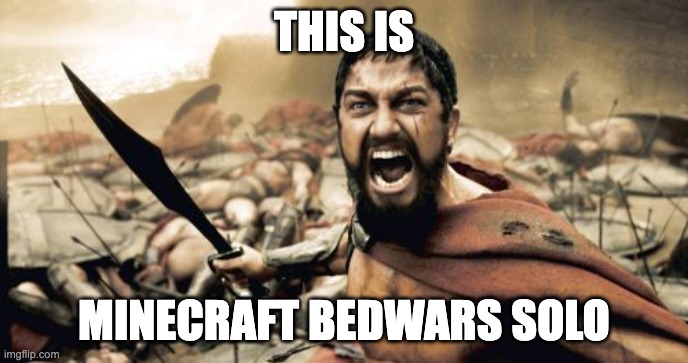 complex bed defense or the regular 8 cube defense around the top sides and heads of the bed? the answer will define who you are | THIS IS; MINECRAFT BEDWARS SOLO | image tagged in memes,sparta leonidas | made w/ Imgflip meme maker