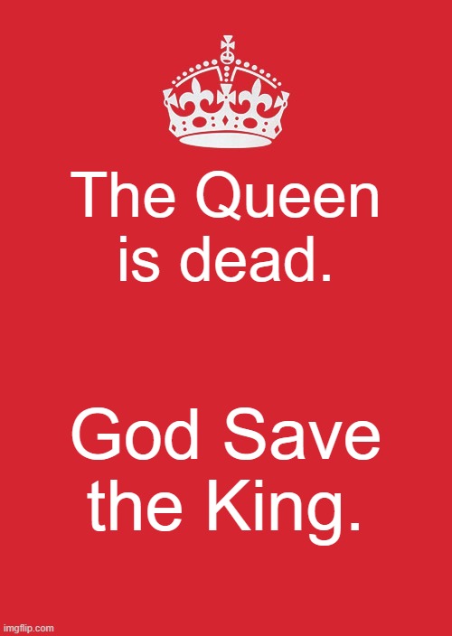 Keep Calm And Carry On Red Meme | The Queen is dead. God Save the King. | image tagged in memes,keep calm and carry on red | made w/ Imgflip meme maker