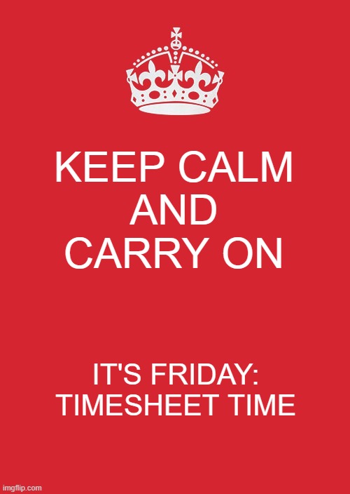 Keep calm timesheet reminder | KEEP CALM
 AND 
CARRY ON; IT'S FRIDAY: TIMESHEET TIME | image tagged in memes,keep calm and carry on red,timeshet reminder,timesheet meme | made w/ Imgflip meme maker