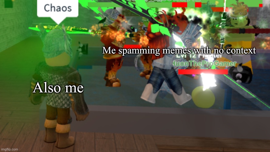 Chaos | Me spamming memes with no context; Also me | image tagged in chaos | made w/ Imgflip meme maker