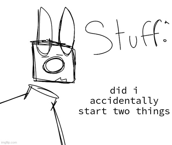 stuff. by null. | did i accidentally start two things | image tagged in stuff by null | made w/ Imgflip meme maker