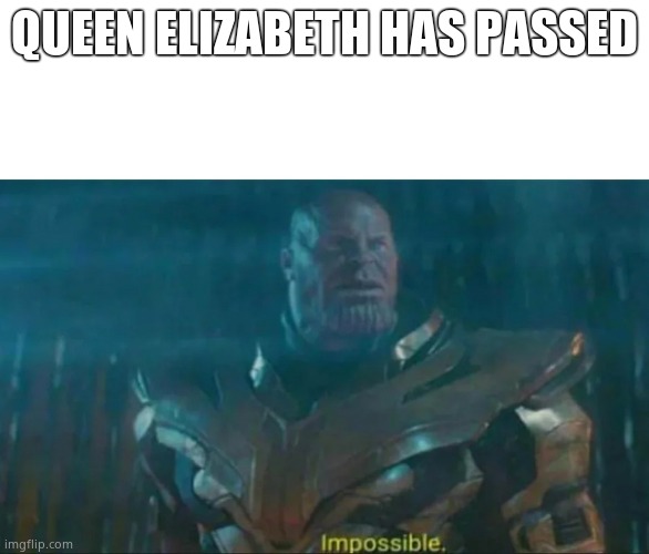 Thanos Impossible | QUEEN ELIZABETH HAS PASSED | image tagged in thanos impossible | made w/ Imgflip meme maker