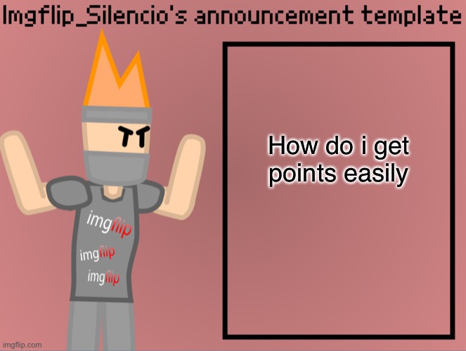 Imgflip_Silencio’s announcement template | How do i get points easily | image tagged in imgflip_silencio s announcement template | made w/ Imgflip meme maker