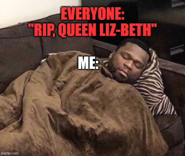 god save the Queef... |  EVERYONE: "RIP, QUEEN LIZ-BETH"; ME: | image tagged in offensive,offensive memes,dark humor,50 cent,sleeping,queen elizabeth | made w/ Imgflip meme maker