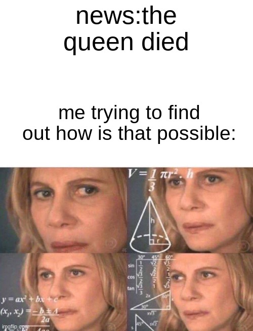 R.I.P queen | news:the queen died; me trying to find out how is that possible: | image tagged in math lady/confused lady | made w/ Imgflip meme maker
