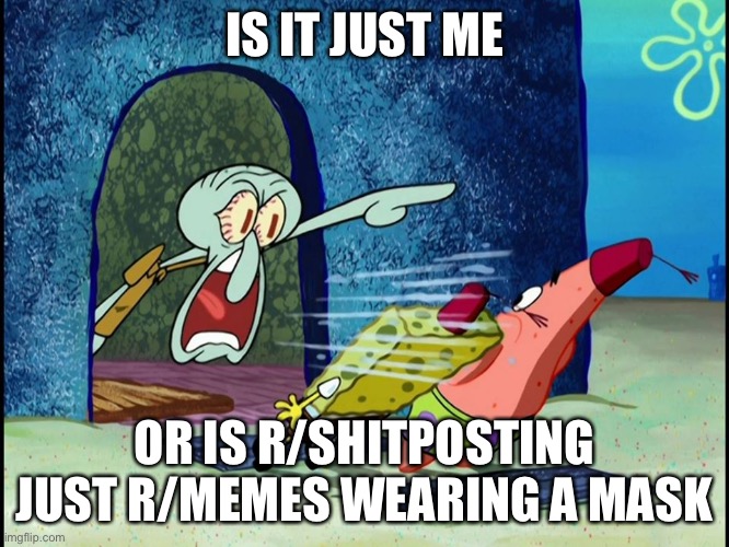 Not even referencing to the influx of queen elizabeth memes | IS IT JUST ME; OR IS R/SHITPOSTING JUST R/MEMES WEARING A MASK | image tagged in yelling squidward | made w/ Imgflip meme maker