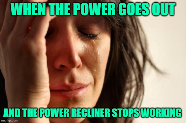 Power Recliner Problems | WHEN THE POWER GOES OUT; AND THE POWER RECLINER STOPS WORKING | image tagged in memes,first world problems,funny,it could be worse,humor,so true | made w/ Imgflip meme maker