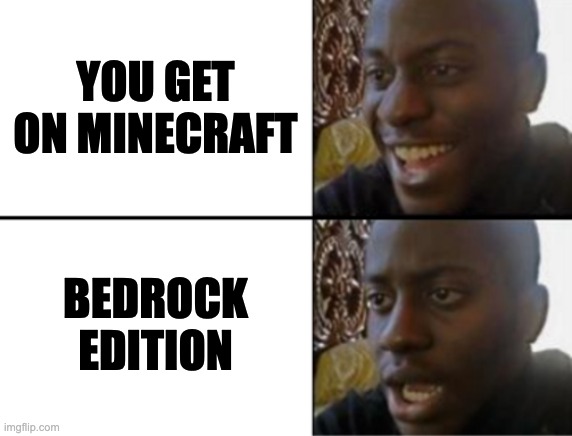 Bedrock is Useless | YOU GET ON MINECRAFT; BEDROCK EDITION | image tagged in oh yeah oh no | made w/ Imgflip meme maker