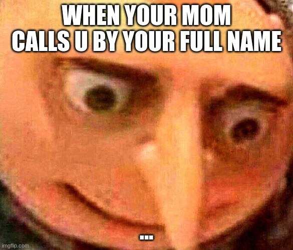 ouch | WHEN YOUR MOM CALLS U BY YOUR FULL NAME; ... | image tagged in crap | made w/ Imgflip meme maker