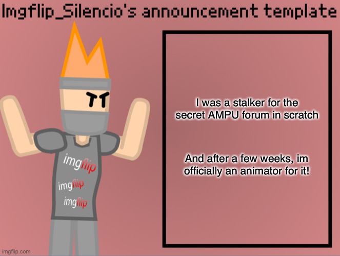 Imgflip_Silencio’s announcement template | I was a stalker for the secret AMPU forum in scratch; And after a few weeks, im officially an animator for it! | image tagged in imgflip_silencio s announcement template | made w/ Imgflip meme maker