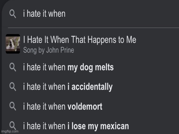 Yes I hate when that happens | image tagged in i hate it when,i lost my mexican | made w/ Imgflip meme maker