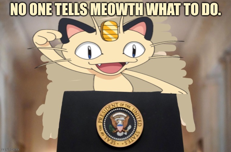 Meowth party | NO ONE TELLS MEOWTH WHAT TO DO. | image tagged in meowth party | made w/ Imgflip meme maker