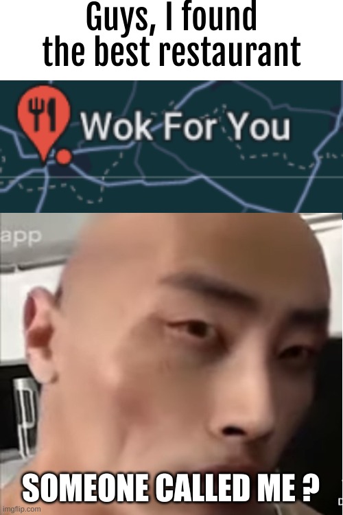 Wok for you | Guys, I found the best restaurant; SOMEONE CALLED ME ? | image tagged in blank white template | made w/ Imgflip meme maker