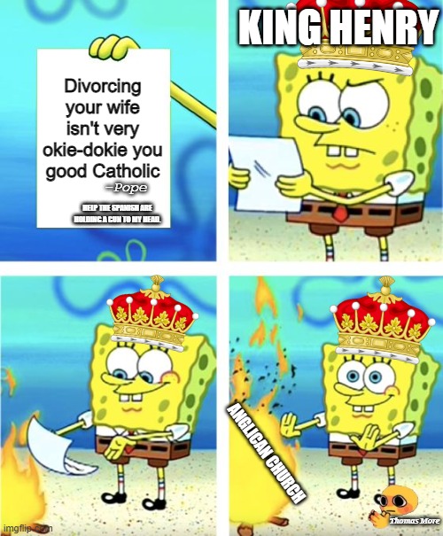 Spongebob Burning Paper | KING HENRY; Divorcing your wife isn't very okie-dokie you good Catholic; -Pope; HELP THE SPANISH ARE HOLDING A GUN TO MY HEAD. ANGLICAN CHURCH; Thomas More | image tagged in spongebob burning paper | made w/ Imgflip meme maker