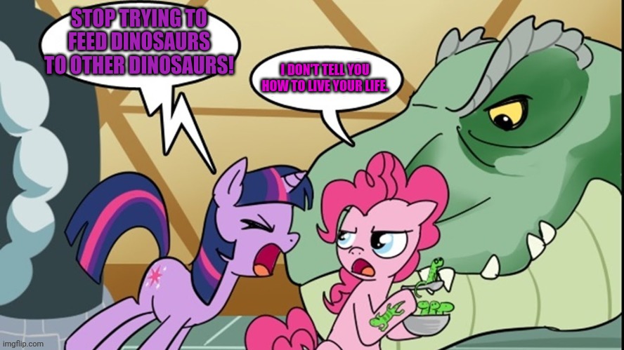 Pinkie pie problems | STOP TRYING TO FEED DINOSAURS TO OTHER DINOSAURS! I DON'T TELL YOU HOW TO LIVE YOUR LIFE. | image tagged in pinkie's dino,pinkie pie,problems,dont eat dinosaurs | made w/ Imgflip meme maker