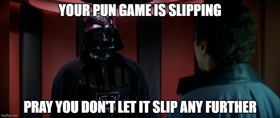 Your Pun Game is Slipping… | YOUR PUN GAME IS SLIPPING; PRAY YOU DON'T LET IT SLIP ANY FURTHER | image tagged in darth vader and lando | made w/ Imgflip meme maker