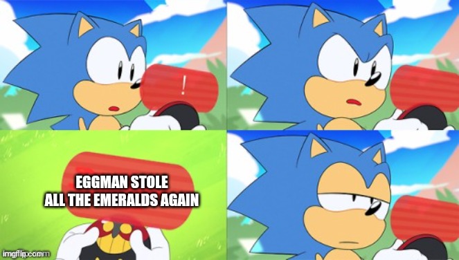 The Sonic Mania Meme | EGGMAN STOLE ALL THE EMERALDS AGAIN | image tagged in the sonic mania meme | made w/ Imgflip meme maker