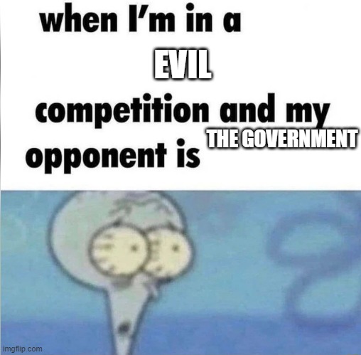 whe i'm in a competition and my opponent is | EVIL; THE GOVERNMENT | image tagged in whe i'm in a competition and my opponent is | made w/ Imgflip meme maker