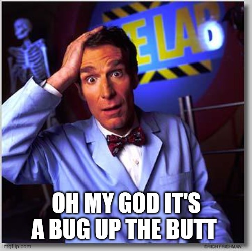 Bill Nye | OH MY GOD IT'S A BUG UP THE BUTT | image tagged in bill nye | made w/ Imgflip meme maker