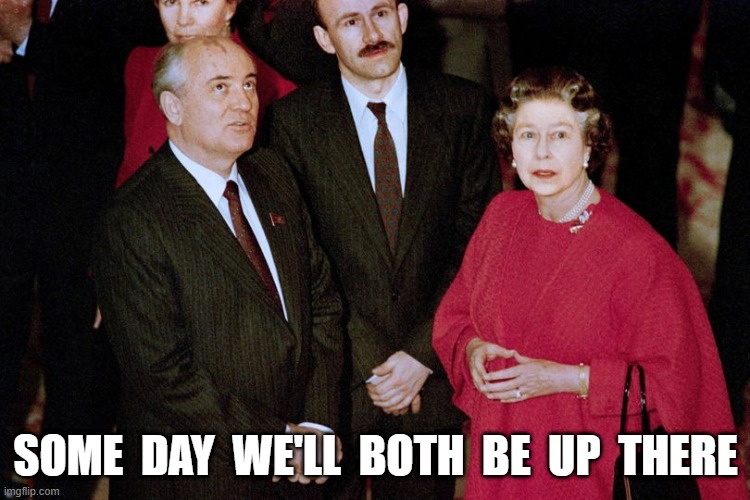 Some Day | SOME  DAY  WE'LL  BOTH  BE  UP  THERE | image tagged in queen elizabeth | made w/ Imgflip meme maker
