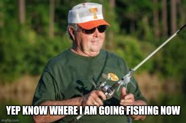 Bill Dance | YEP KNOW WHERE I AM GOING FISHING NOW | image tagged in bill dance | made w/ Imgflip meme maker