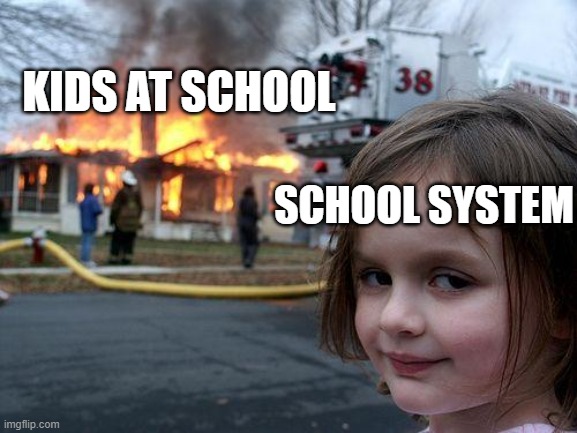 schools | KIDS AT SCHOOL; SCHOOL SYSTEM | image tagged in memes,disaster girl | made w/ Imgflip meme maker