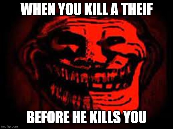 Thief | WHEN YOU KILL A THEIF; BEFORE HE KILLS YOU | image tagged in phonk trollge,theif,thieves | made w/ Imgflip meme maker