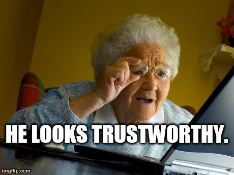 Grandma Finds The Internet Meme | HE LOOKS TRUSTWORTHY. | image tagged in memes,grandma finds the internet | made w/ Imgflip meme maker