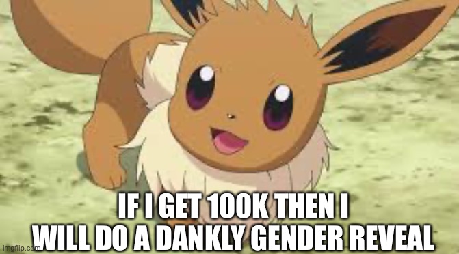 Dankly | IF I GET 100K THEN I WILL DO A DANKLY GENDER REVEAL | image tagged in eevee | made w/ Imgflip meme maker